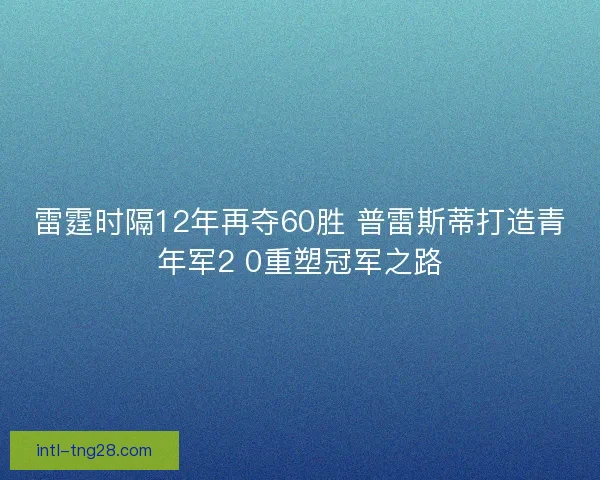 雷霆时隔12年再夺60胜 普雷斯蒂打造青年军2 0重塑冠军之路