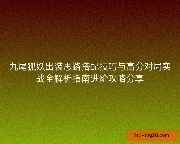 九尾狐妖出装思路搭配技巧与高分对局实战全解析指南进阶攻略分享
