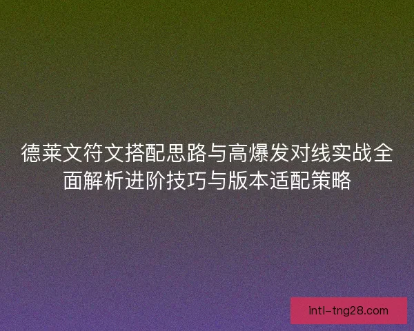 德莱文符文搭配思路与高爆发对线实战全面解析进阶技巧与版本适配策略