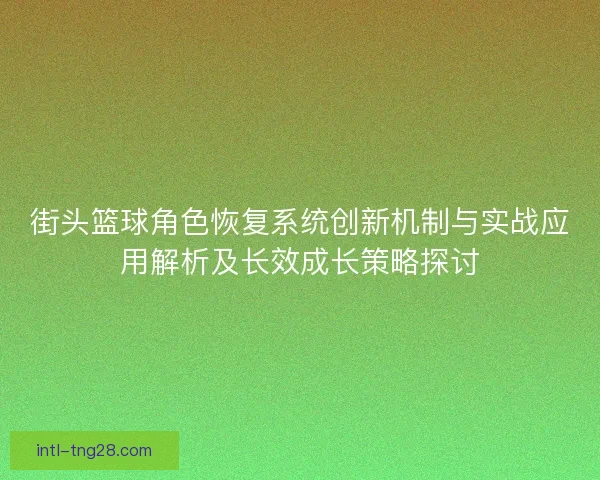 街头篮球角色恢复系统创新机制与实战应用解析及长效成长策略探讨 街头篮球角色恢复系统创新机制与实战应用解析及长效成长策略探讨