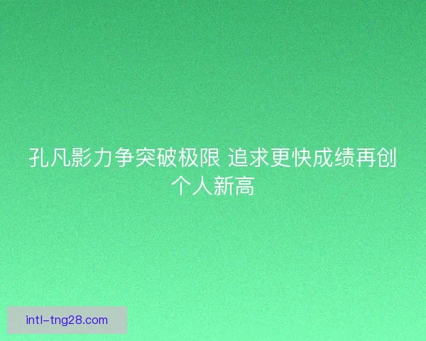 孔凡影力争突破极限 追求更快成绩再创个人新高